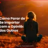 como-parar-de-se-importar-com-a-opiniao-dos-outros-e-viver-com-mais-liberdade