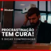 procrastinacao-tem-cura-5-dicas-comprovadas-para-parar-de-enrolar-e-agir-agora